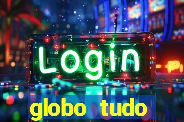 globo tudo absolutamente tudo